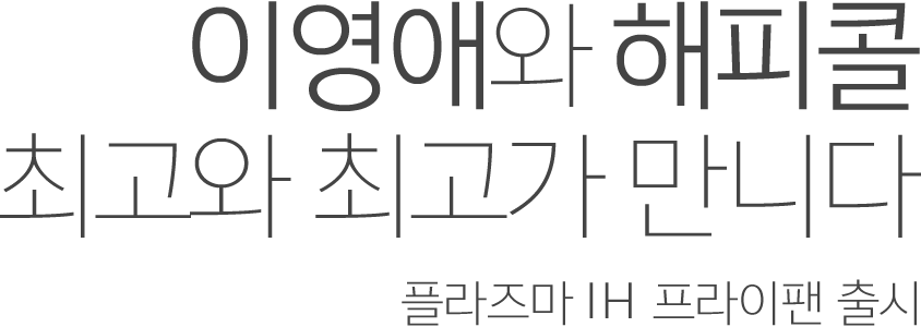 이영애와 해피콜 최고와 최고가 만니다 프라이팬이 최선을 다한다면 이런 거예요